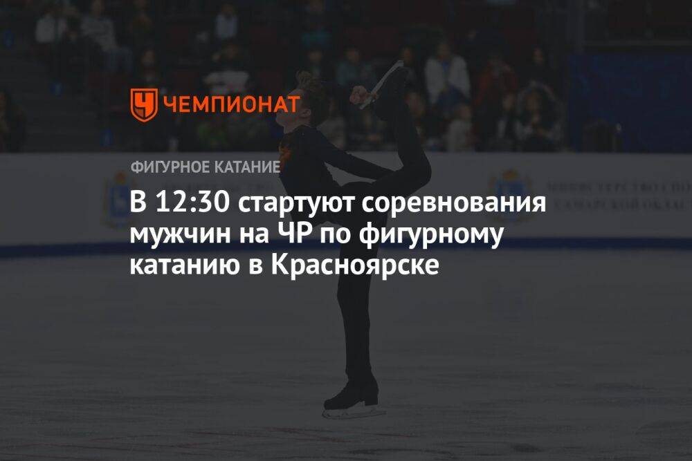 В 12:30 стартуют соревнования мужчин на ЧР по фигурному катанию в Красноярске