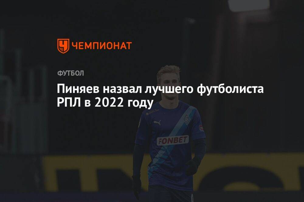 Пиняев назвал лучшего футболиста РПЛ в 2022 году