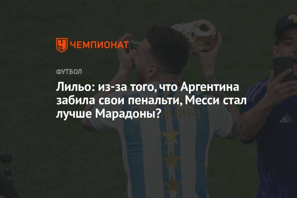 Лильо: из-за того, что Аргентина забила свои пенальти, Месси стал лучше Марадоны?