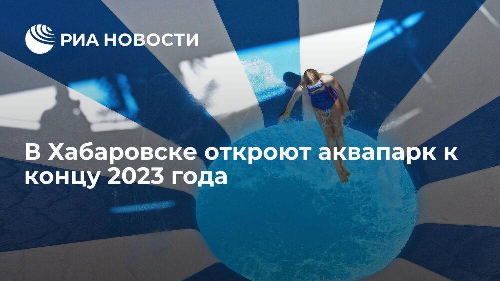 Губернатор Дегтярев: в Хабаровске откроют аквапарк к концу 2023 года