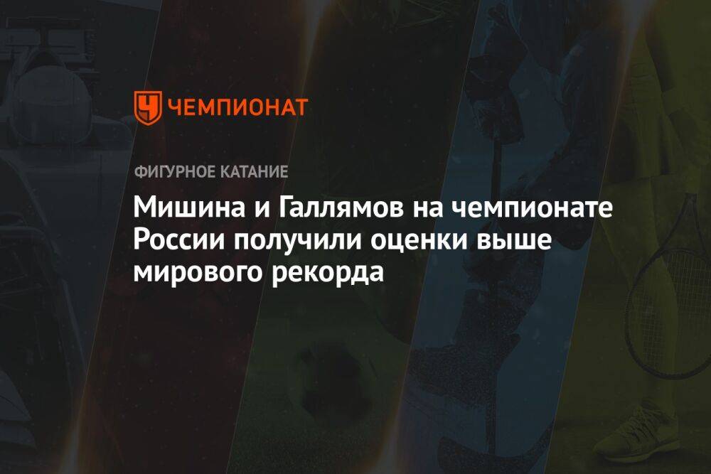 Мишина и Галлямов на чемпионате России получили оценки выше мирового рекорда