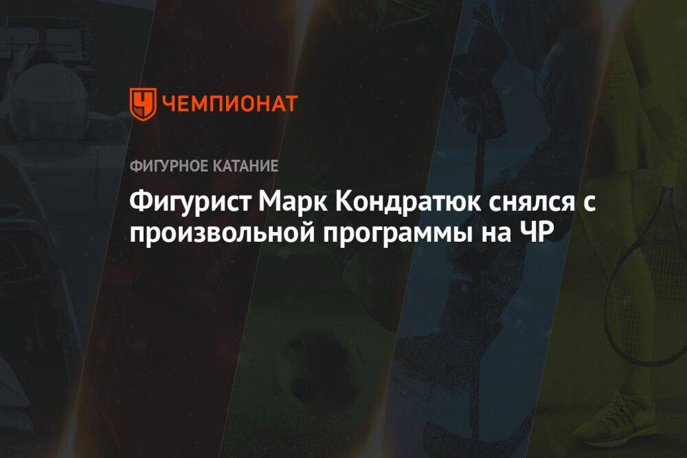 Фигурист Марк Кондратюк снялся с произвольной программы на ЧР