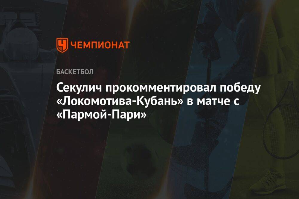 Секулич прокомментировал победу «Локомотива-Кубань» в матче с «Пармой-Пари»