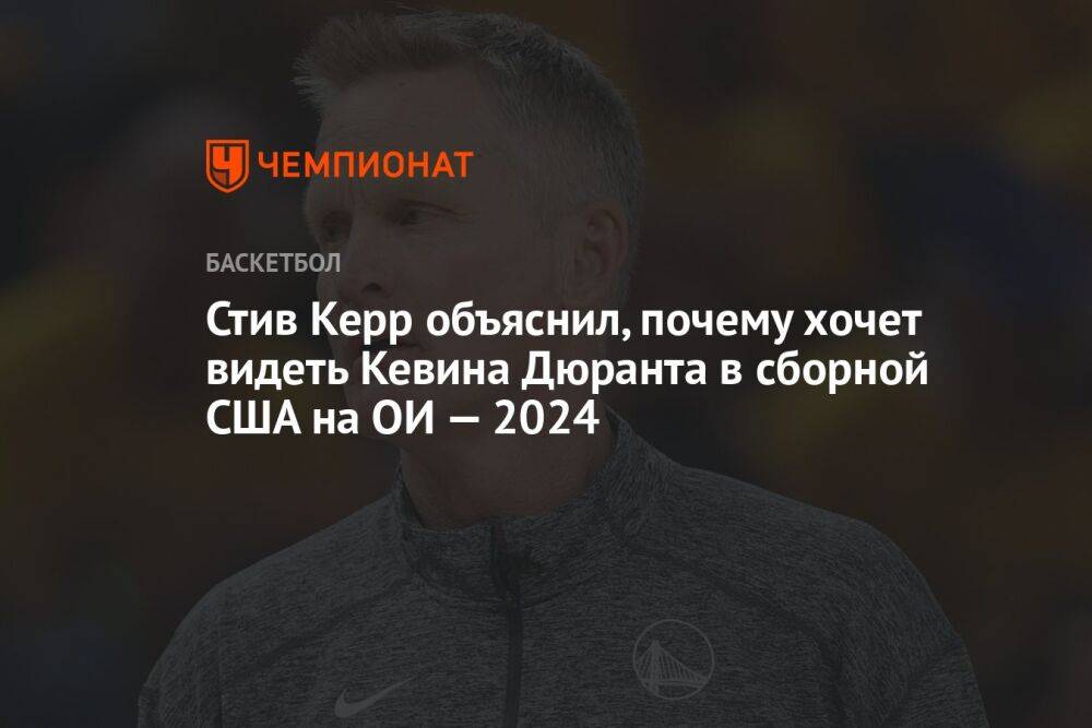 Стив Керр объяснил, почему хочет видеть Кевина Дюранта в сборной США на ОИ — 2024