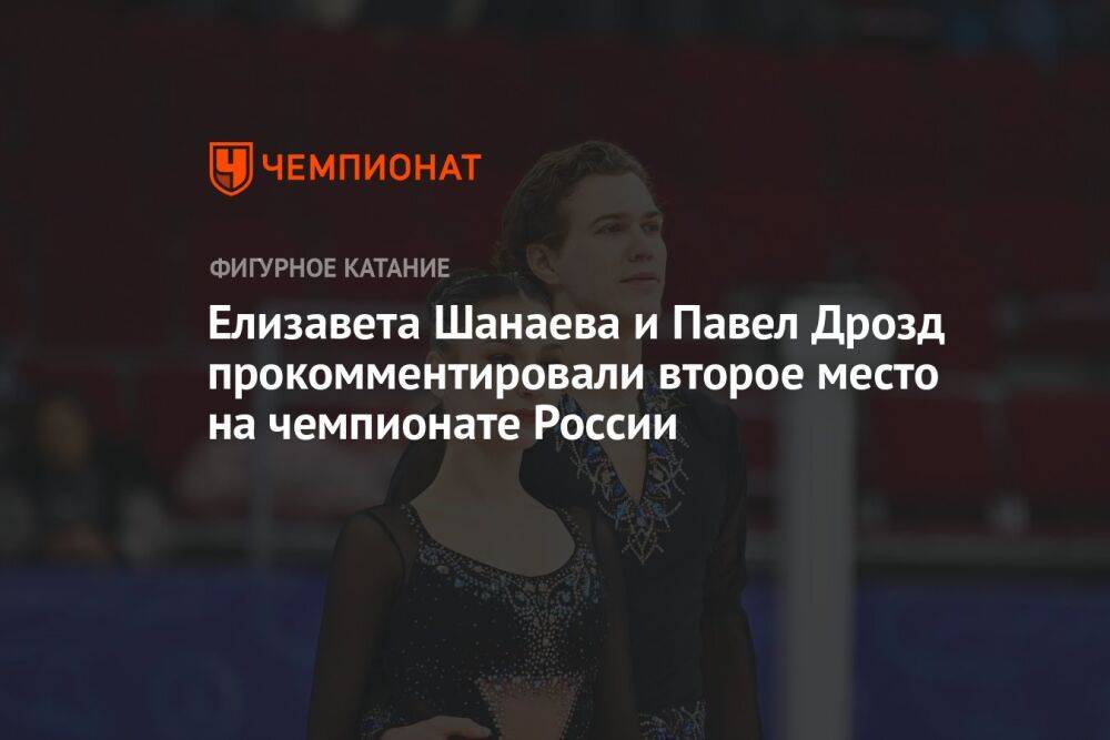 Елизавета Шанаева и Павел Дрозд прокомментировали второе место на чемпионате России