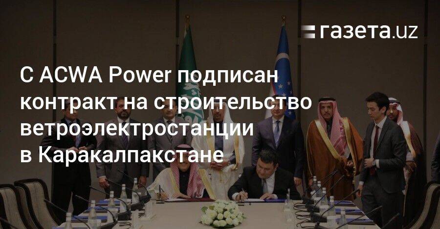 С ACWA Power подписан контракт на строительство ветроэлектростанции в Каракалпакстане