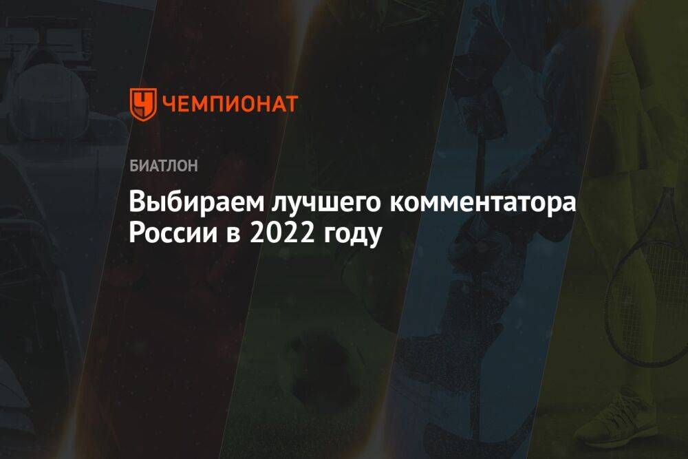 Выбираем лучшего комментатора России в 2022 году