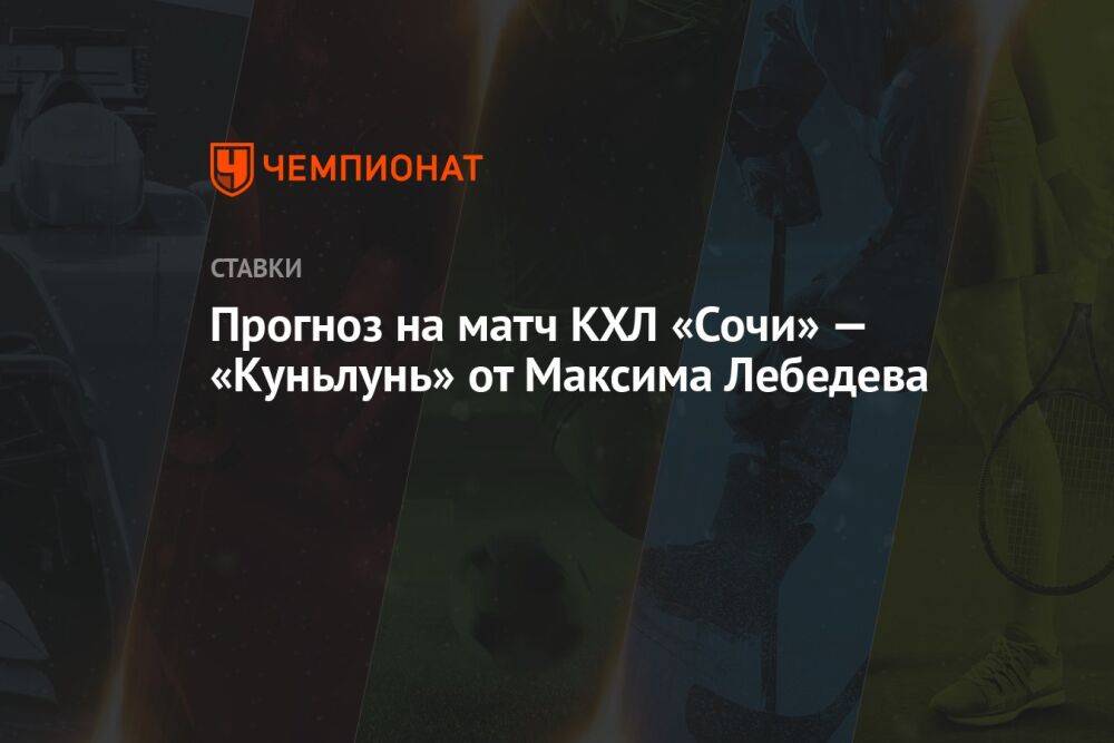 Прогноз на матч КХЛ «Сочи» — «Куньлунь» от Максима Лебедева