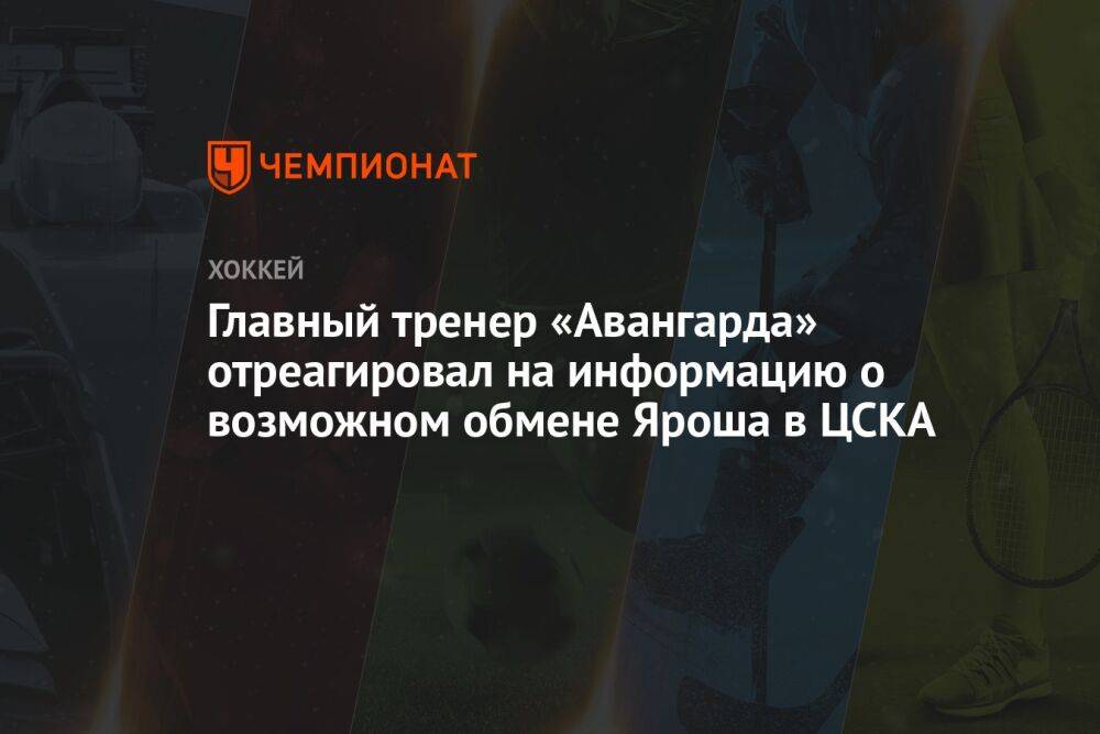 Главный тренер «Авангарда» отреагировал на информацию о возможном обмене Яроша в ЦСКА