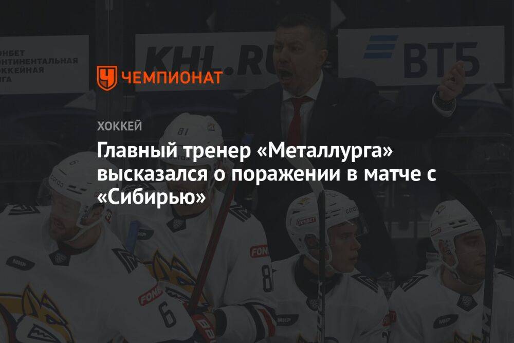 Главный тренер «Металлурга» высказался о поражении в матче с «Сибирью»