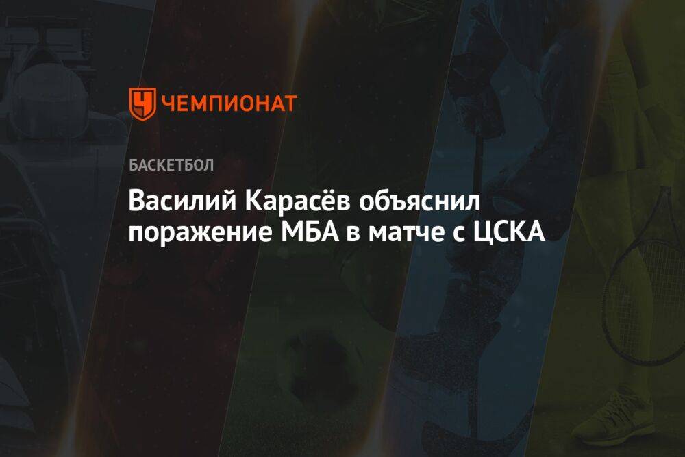 Василий Карасёв объяснил поражение МБА в матче с ЦСКА