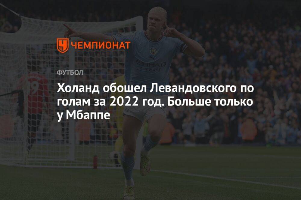 Холанд обошел Левандовского по голам за 2022 год. Больше только у Мбаппе