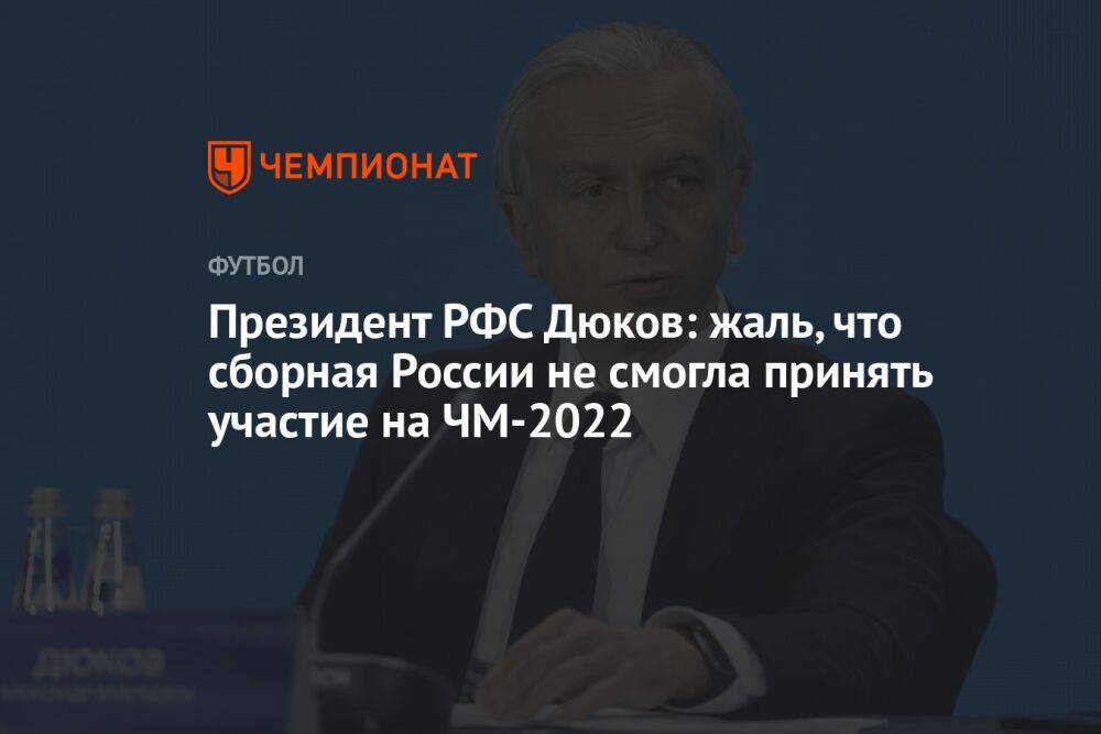 Президент РФС Дюков: жаль, что сборная России не смогла принять участие на ЧМ-2022