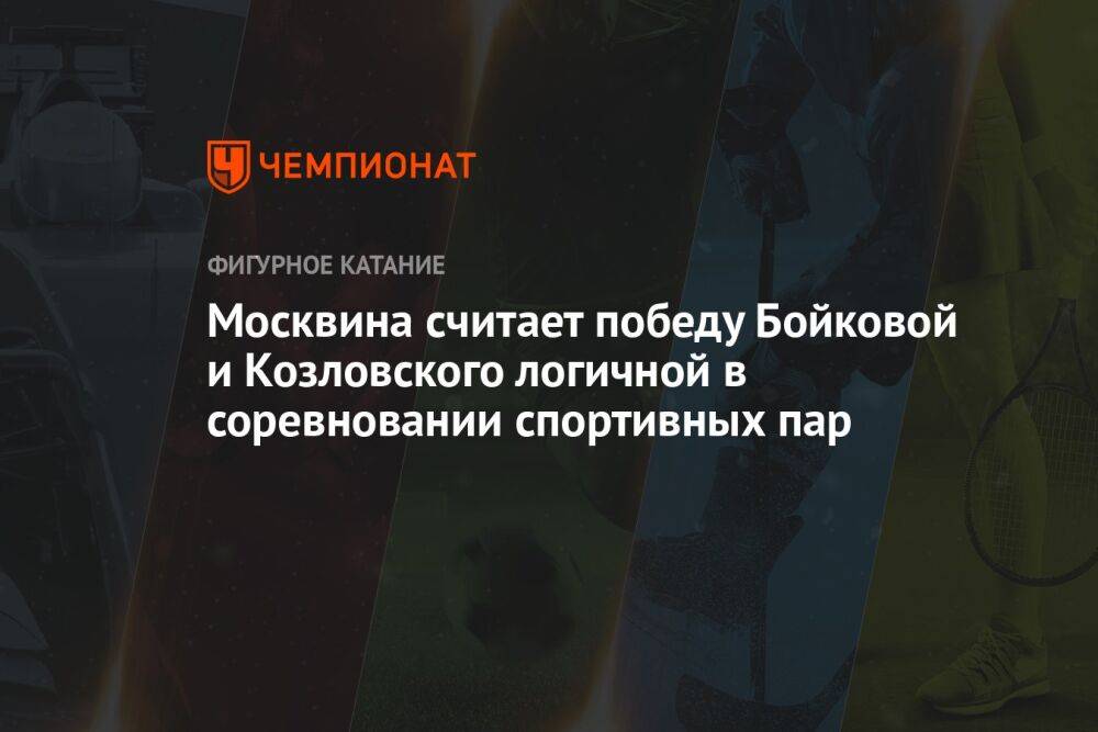 Москвина считает победу Бойковой и Козловского логичной в соревновании спортивных пар