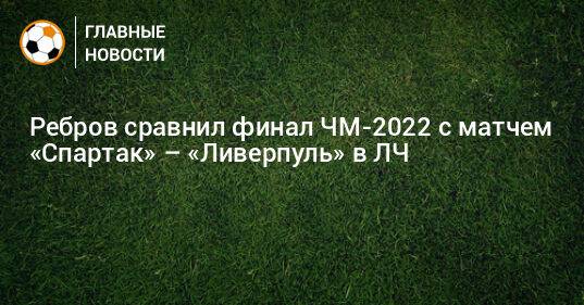 Ребров сравнил финал ЧМ-2022 с матчем «Спартак» – «Ливерпуль» в ЛЧ