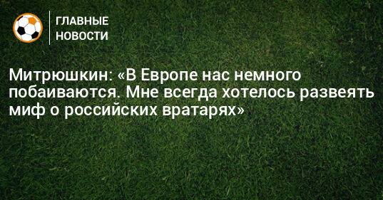 Митрюшкин: «В Европе нас немного побаиваются. Мне всегда хотелось развеять миф о российских вратарях»