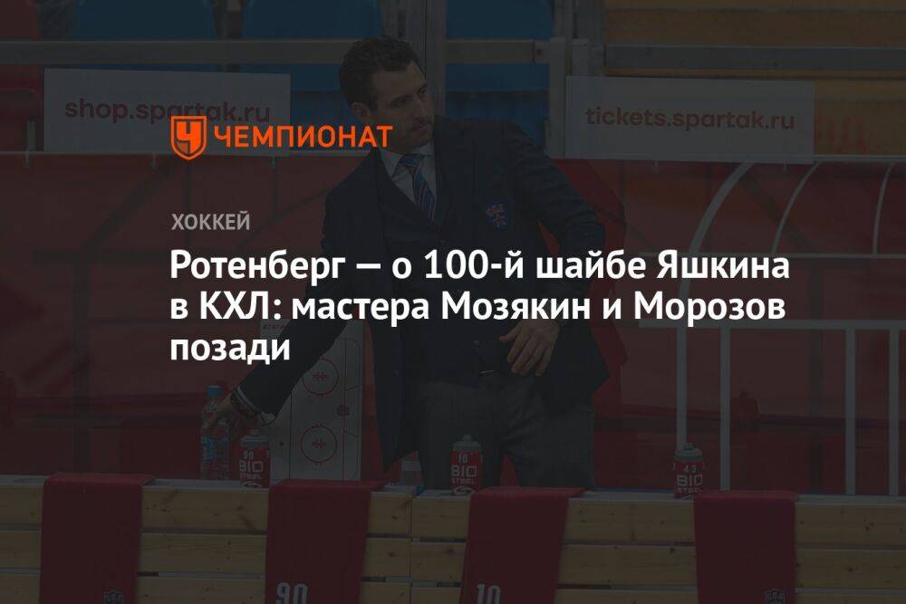 Ротенберг — о 100-й шайбе Яшкина в КХЛ: мастера Мозякин и Морозов позади