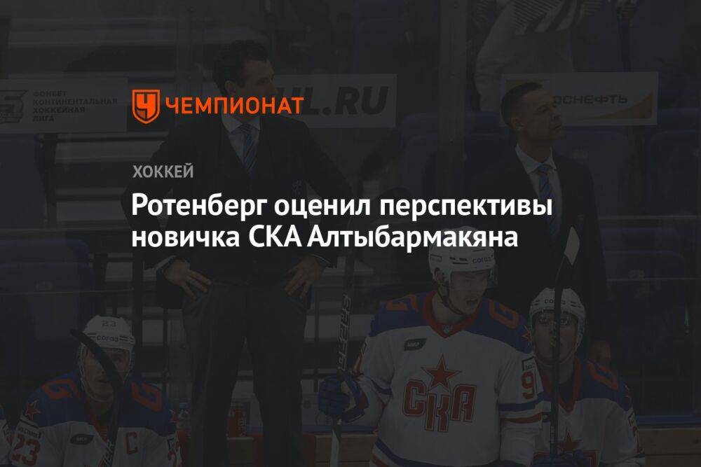 Ротенберг оценил перспективы новичка СКА Алтыбармакяна