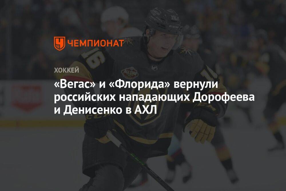 «Вегас» и «Флорида» вернули российских нападающих Дорофеева и Денисенко в АХЛ