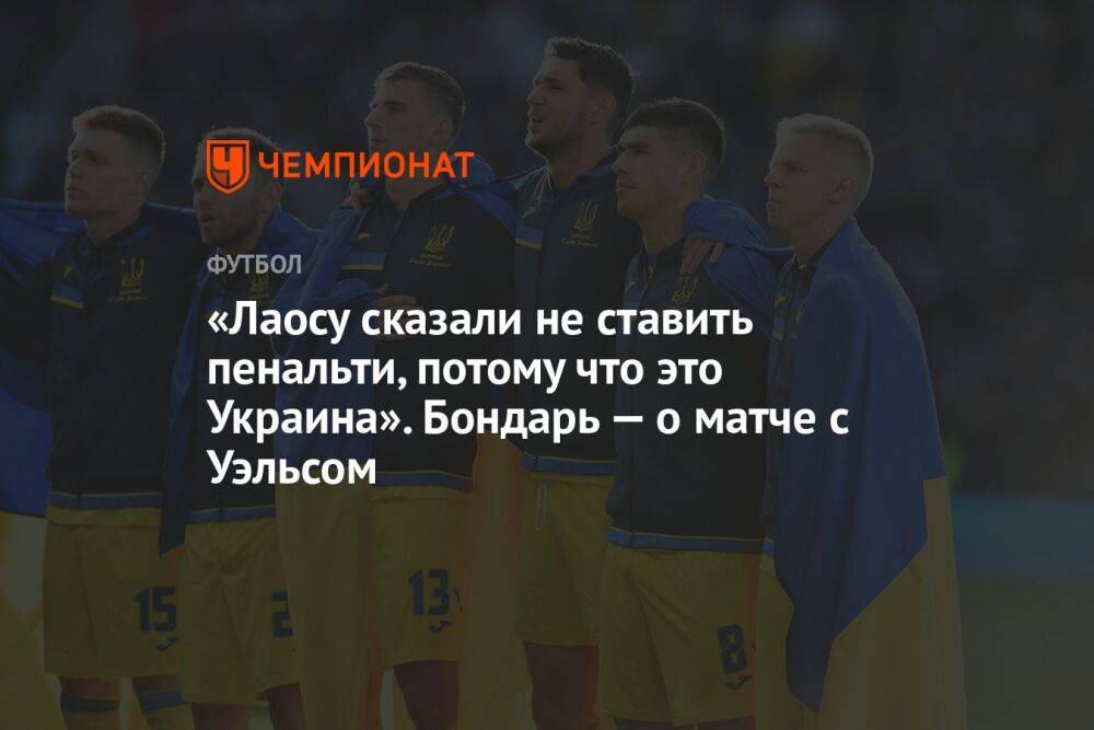 «Лаосу сказали не ставить пенальти, потому что это Украина». Бондарь — о матче с Уэльсом
