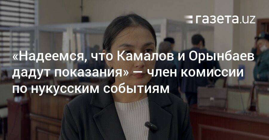 «Надеемся, что Камалов и Орынбаев дадут показания» — член комиссии по нукусским событиям