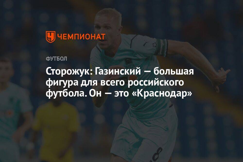 Сторожук: Газинский — большая фигура для всего российского футбола. Он — это «Краснодар»