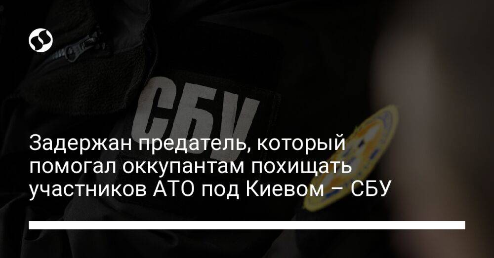 Задержан предатель, который помогал оккупантам похищать участников АТО под Киевом – СБУ