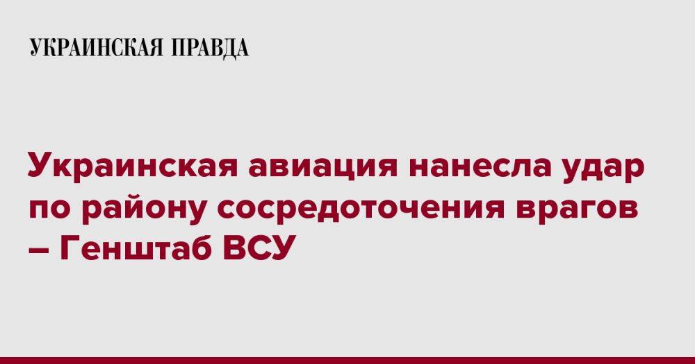 Украинская авиация нанесла удар по району сосредоточения врагов – Генштаб ВСУ