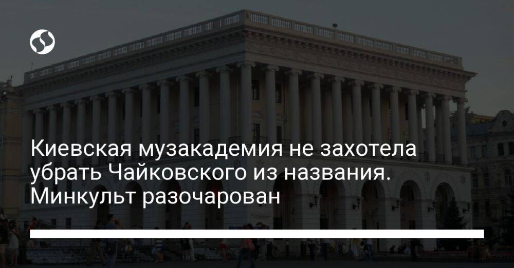Киевская музакадемия не захотела убрать Чайковского из названия. Минкульт разочарован