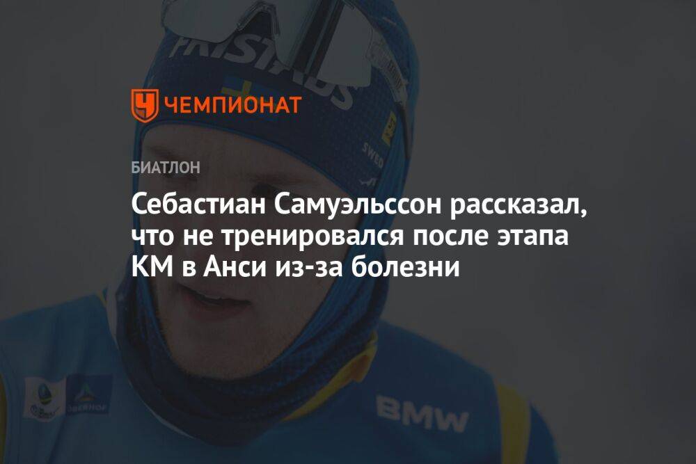 Себастиан Самуэльссон рассказал, что не тренировался после этапа КМ в Анси из-за болезни