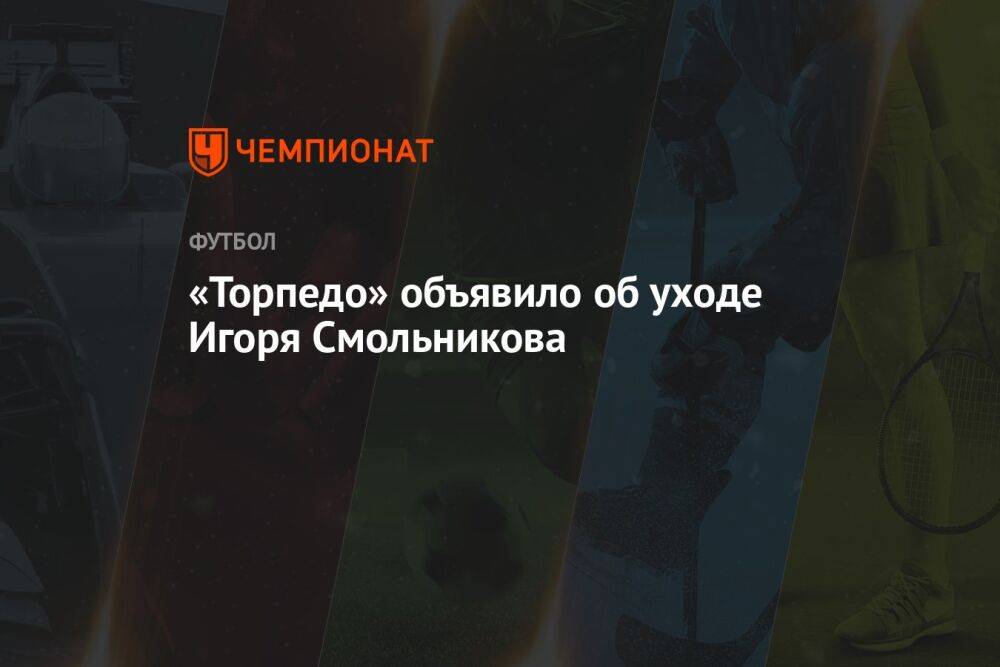 «Торпедо» объявило об уходе Игоря Смольникова