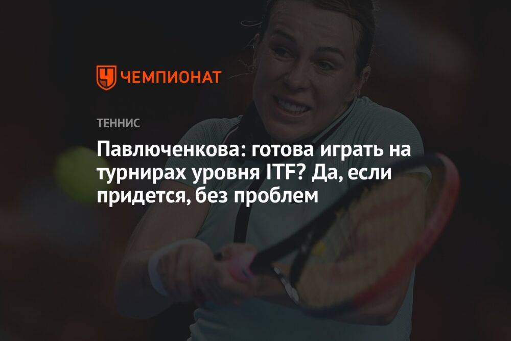 Павлюченкова: готова играть на турнирах уровня ITF? Да, если придется, без проблем