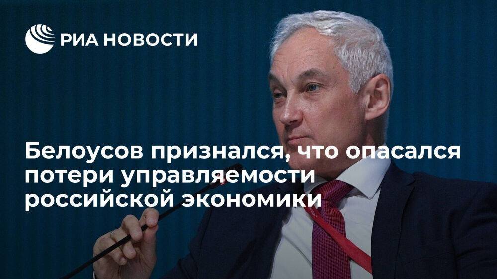 Вице-премьер Белоусов заявил, что опасался потери управляемости экономики России в марте
