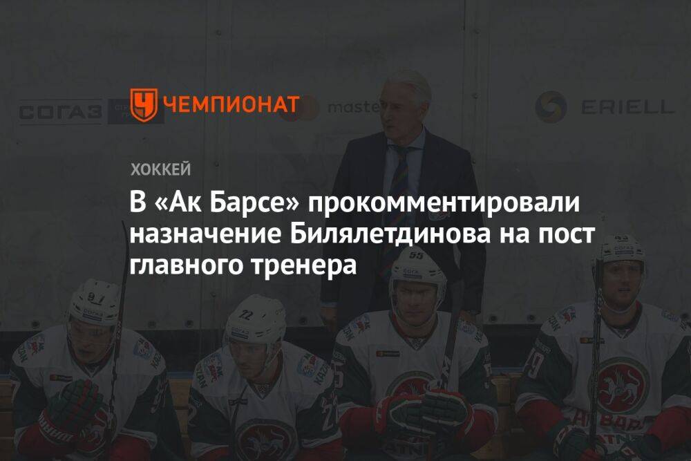 В «Ак Барсе» прокомментировали назначение Билялетдинова на пост главного тренера