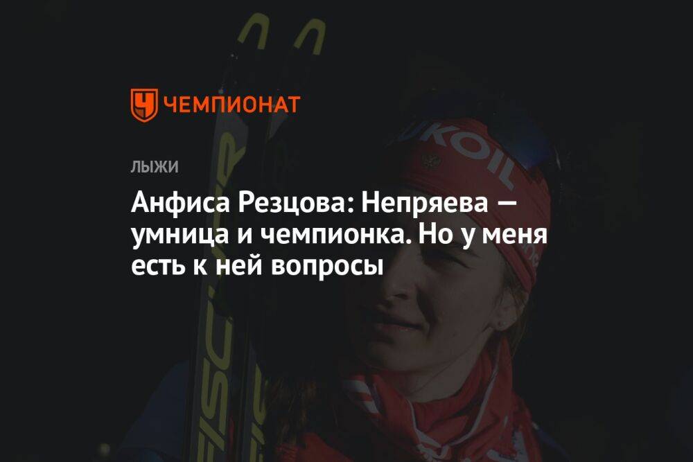 Анфиса Резцова: Непряева — умница и чемпионка. Но у меня есть к ней вопросы