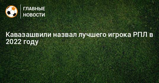 Кавазашвили назвал лучшего игрока РПЛ в 2022 году