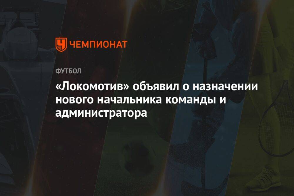 «Локомотив» объявил о назначении нового начальника команды и администратора
