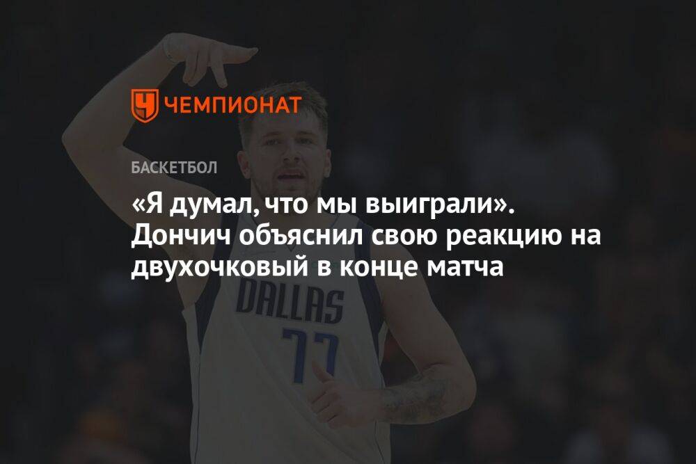 «Я думал, что мы выиграли». Дончич объяснил свою реакцию на двухочковый в конце матча