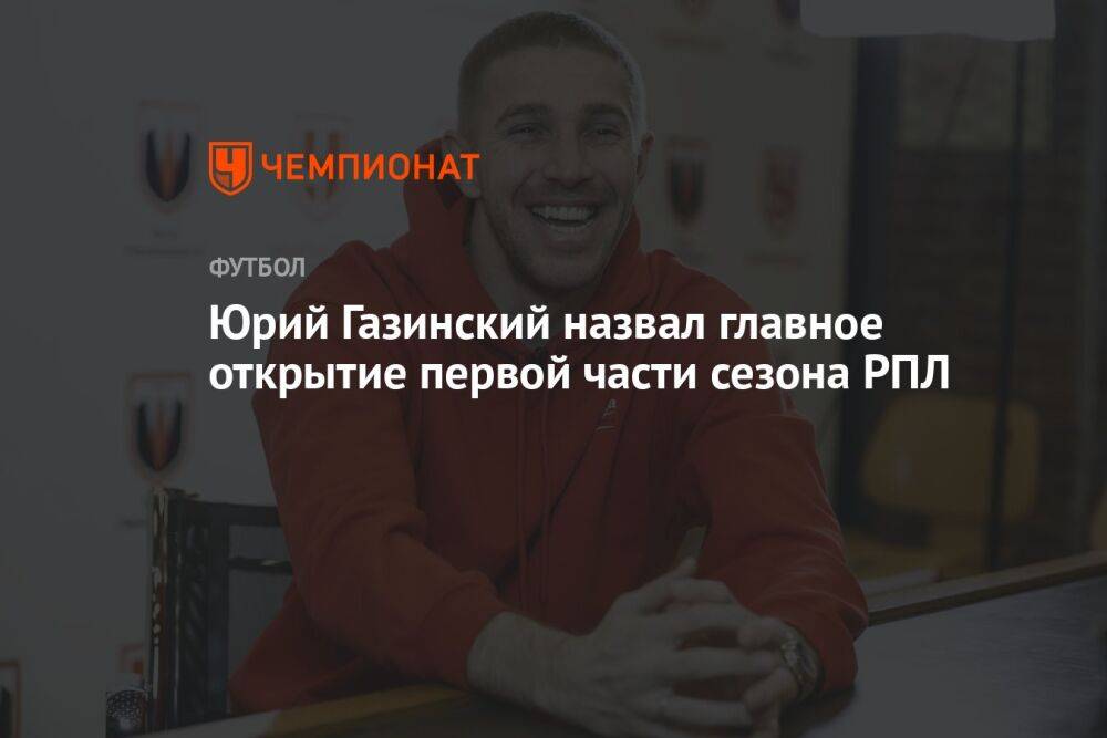 Юрий Газинский назвал главное открытие первой части сезона РПЛ