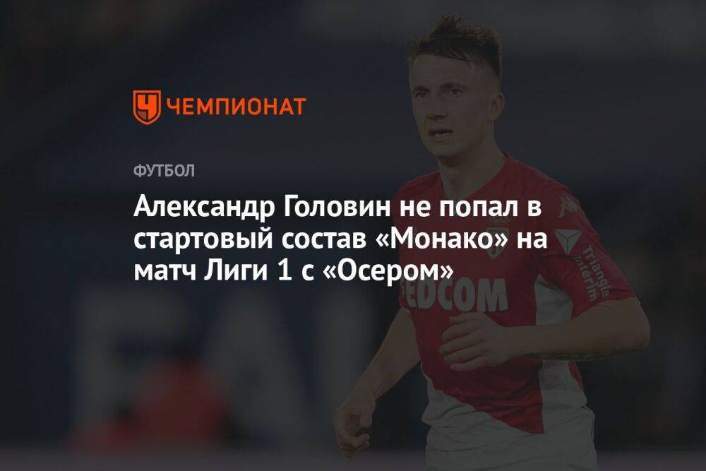 Александр Головин не попал в стартовый состав «Монако» на матч Лиги 1 с «Осером»