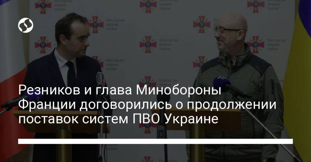 Резников и глава Минобороны Франции договорились о продолжении поставок систем ПВО Украине