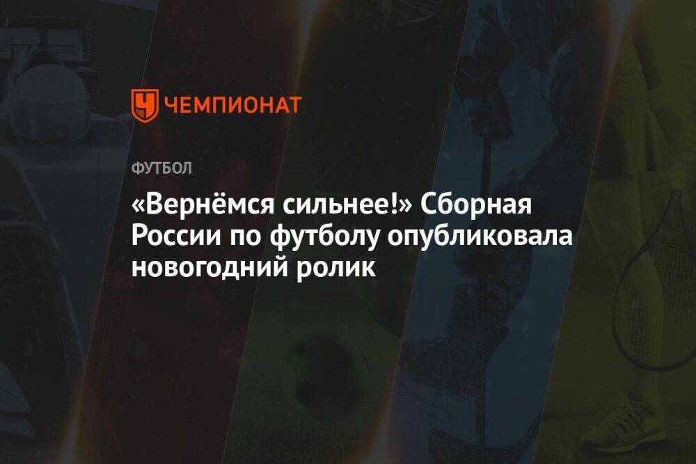 «Вернёмся сильнее!» Сборная России по футболу опубликовала новогодний ролик