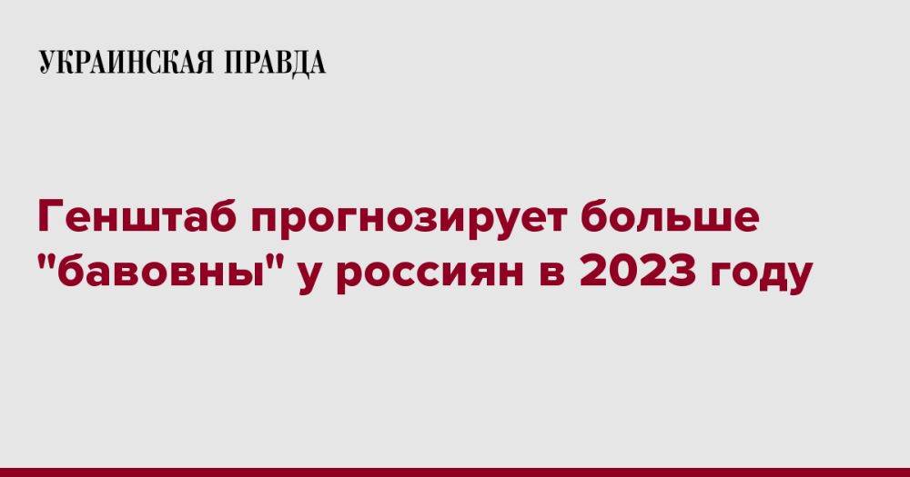 Генштаб прогнозирует больше "бавовны" у россиян в 2023 году