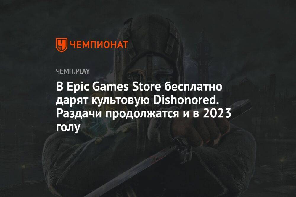 В Epic Games Store бесплатно дарят культовую Dishonored. Раздачи продолжатся и в 2023 голу