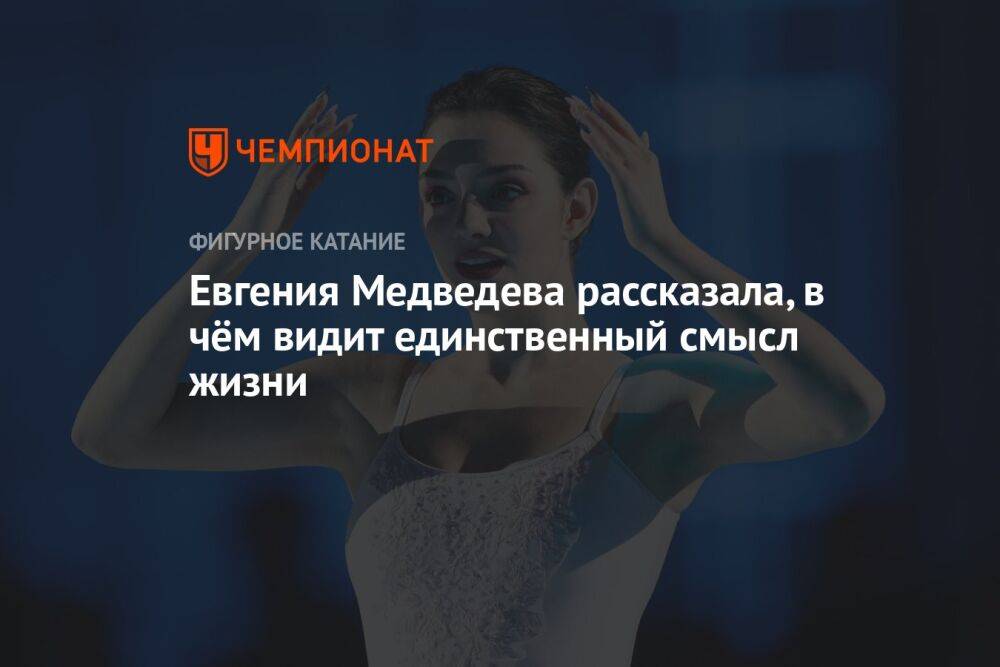 Евгения Медведева рассказала, в чём видит единственный смысл жизни