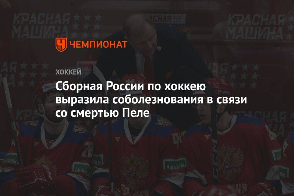 Сборная России по хоккею выразила соболезнования в связи со смертью Пеле