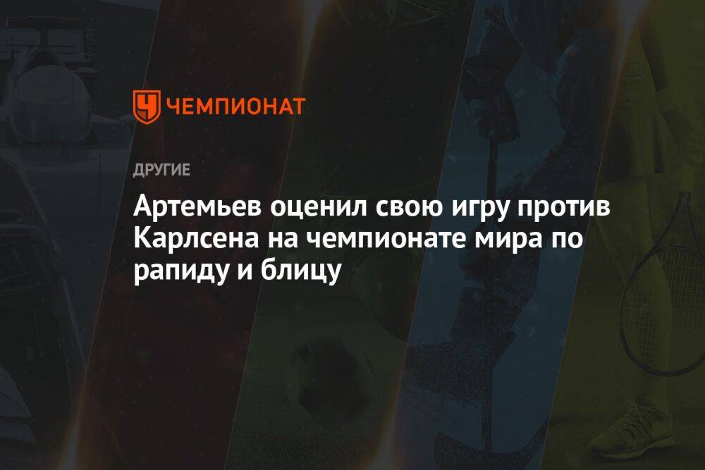 Артемьев оценил свою игру против Карлсена на чемпионате мира по рапиду и блицу