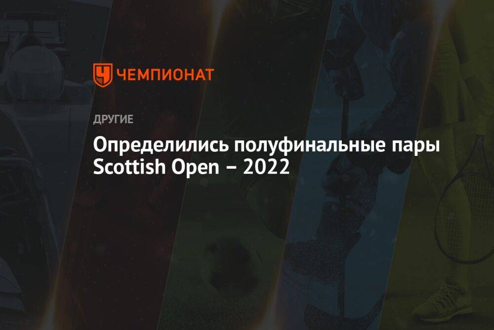 Определились полуфинальные пары Scottish Open — 2022