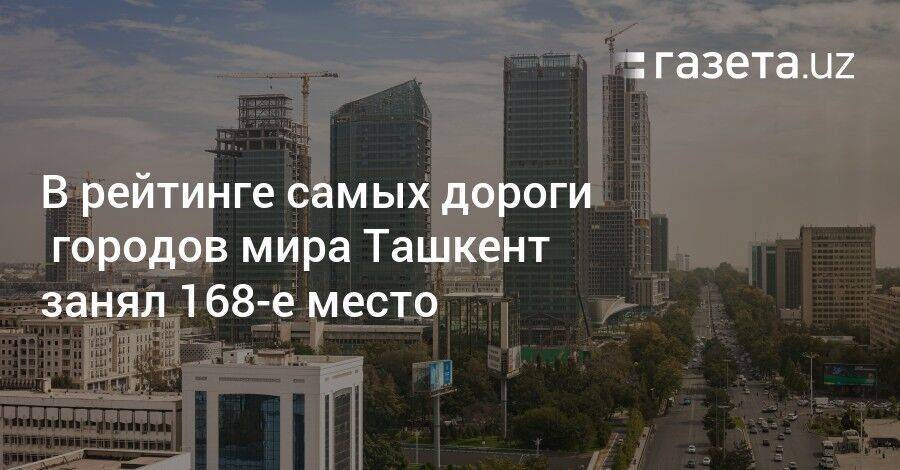 В рейтинге самых дорогих городов мира Ташкент занял 168-е место