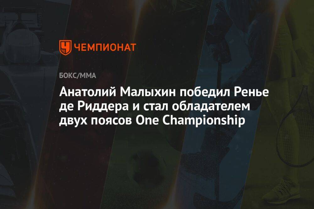 Анатолий Малыхин победил Ренье де Риддера и стал обладателем двух поясов One Championship